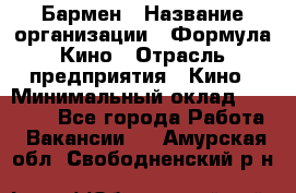 Бармен › Название организации ­ Формула Кино › Отрасль предприятия ­ Кино › Минимальный оклад ­ 25 000 - Все города Работа » Вакансии   . Амурская обл.,Свободненский р-н